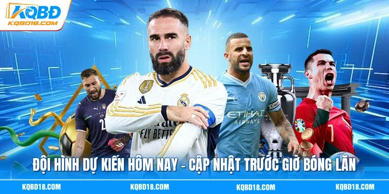 Đội Hình Dự Kiến Hôm Nay | Cập Nhật Trước Giờ Bóng Lăn