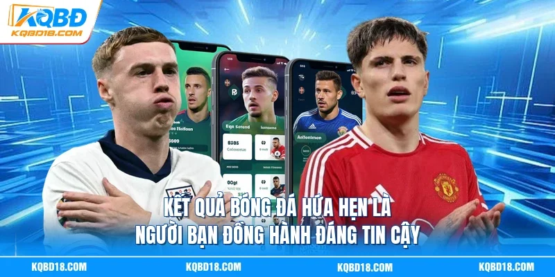Kết Quả Bóng Đá hứa hẹn là người bạn đồng hành đáng tin cậy
