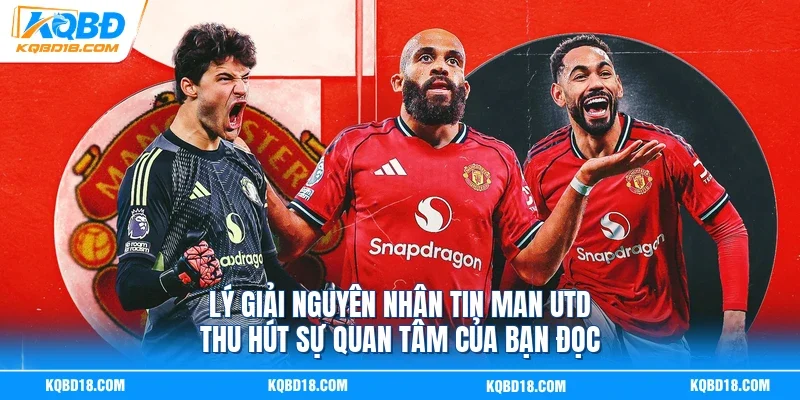 Lý giải nguyên nhân tin Man UTD thu hút sự quan tâm của bạn đọc
