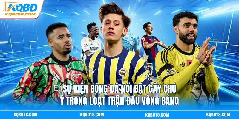 Sự kiện bóng đá nổi bật gây chú ý trong loạt trận đầu vòng bảng