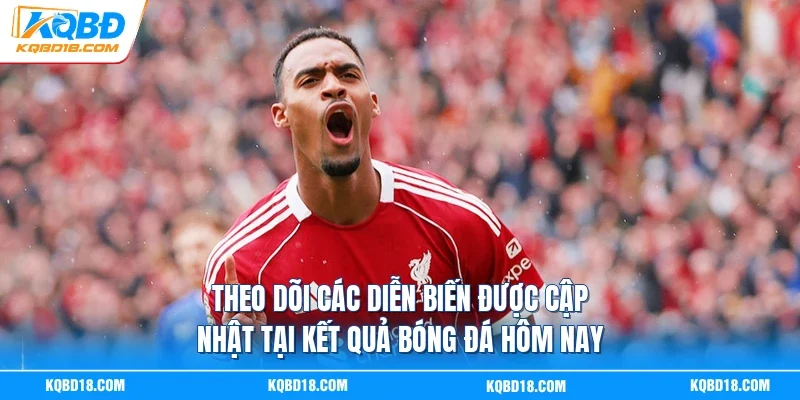 Theo dõi các diễn biến được cập nhật tại Kết quả bóng đá hôm nay