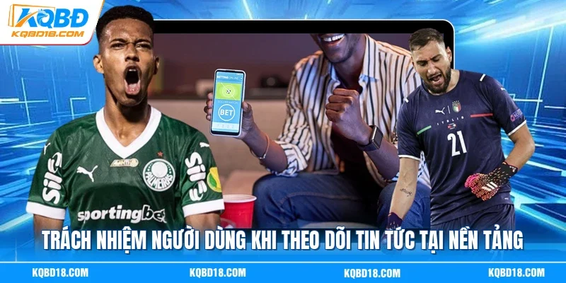Trách nhiệm người dùng khi theo dõi tin tức tại nền tảng